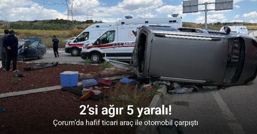 Çorum’da hafif ticari araç ile otomobil çarpıştı: 2’si ağır 5 yaralı