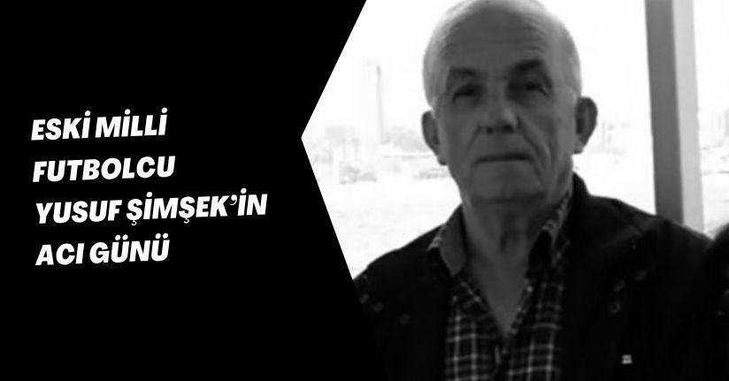 Eski milli futbolcu Yusuf Şimşek’in acı günü