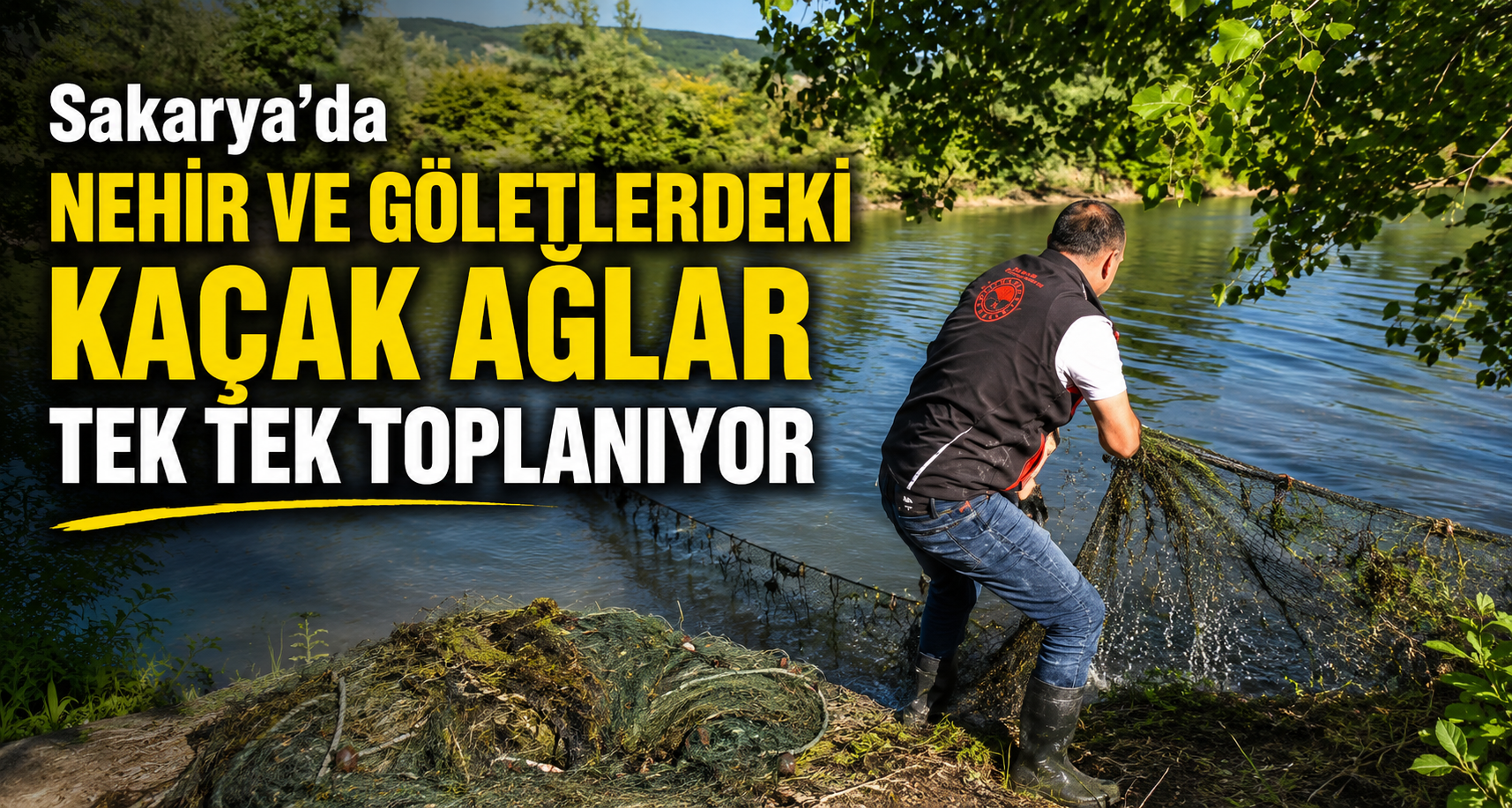 Sakarya’da nehir ve göletlerdeki kaçak ağlar tek tek toplanıyor