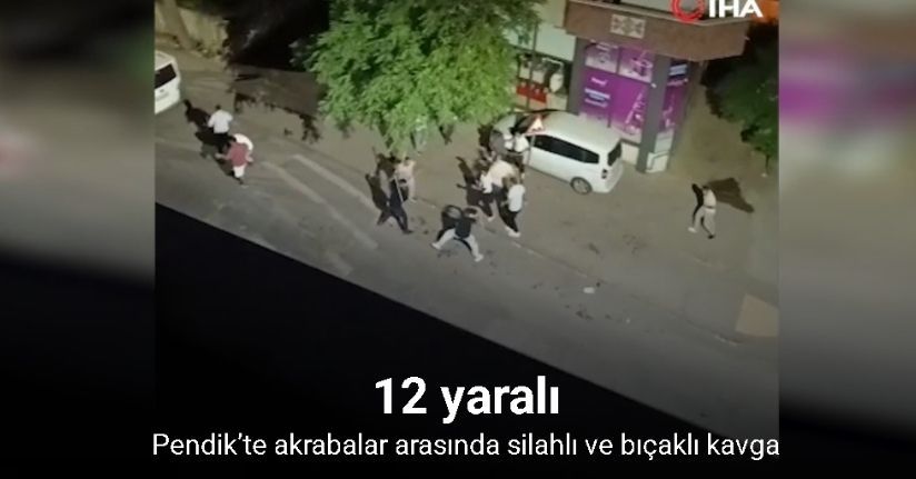 Pendik’te akrabalar arasında silahlı ve bıçaklı kavga: 12 yaralı