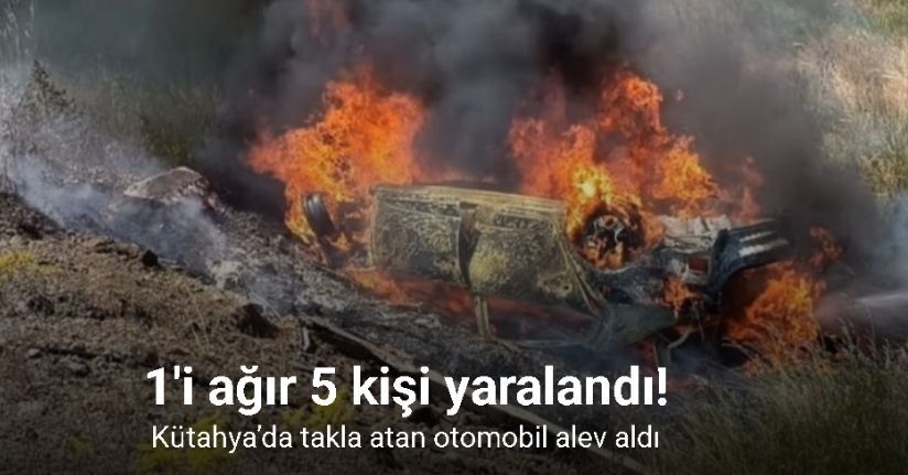 Kütahya’da takla atan otomobil alev aldı: 5 yaralı