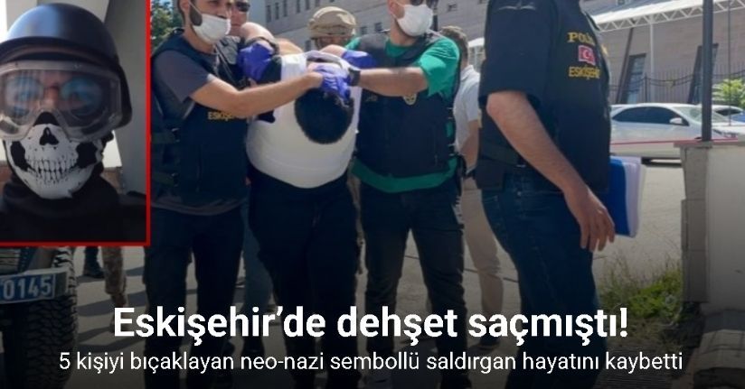 Eskişehir’de neo-nazi sembolü olan hücum yeleği ile 5 kişiyi bıçaklayan saldırgan hayatını kaybetti