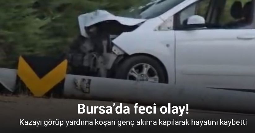 Bursa’da kazayı görüp yardıma koşan genç akıma kapılarak hayatını kaybetti