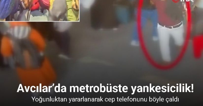 Avcılar’da metrobüste yankesicilik