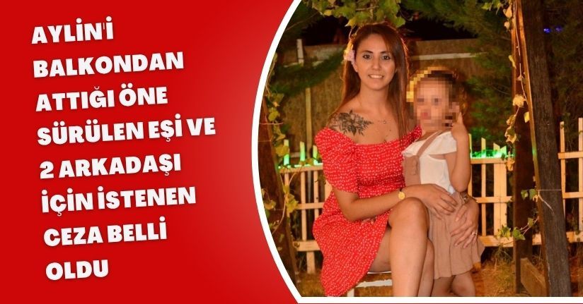 Aylin'i balkondan attığı öne sürülen eşi ve 2 arkadaşı için istenen ceza belli oldu