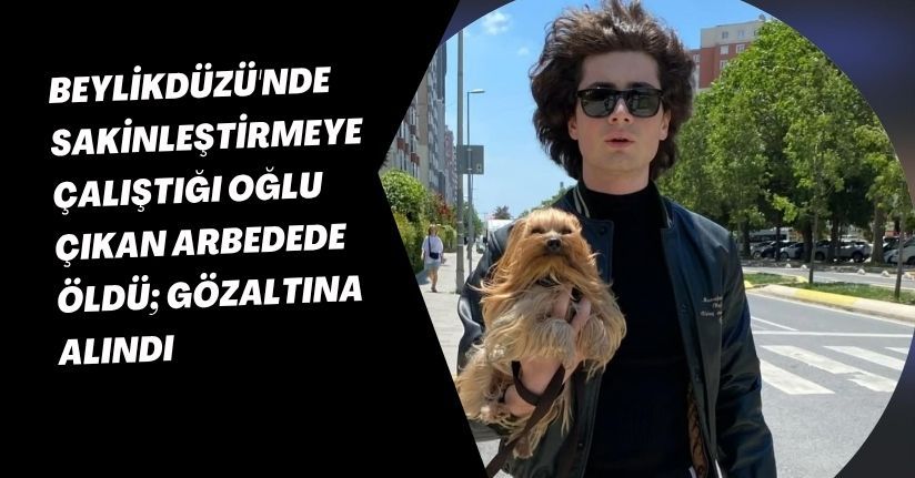 Beylikdüzü'nde sakinleştirmeye çalıştığı oğlu çıkan arbedede öldü; gözaltına alındı