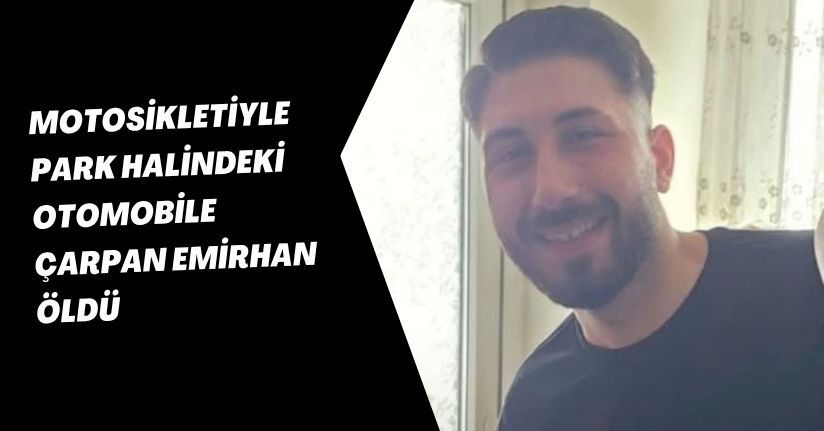 Motosikletiyle park halindeki otomobile çarpan Emirhan, öldü