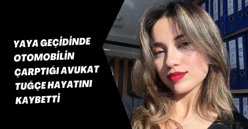 Yaya geçidinde otomobilin çarptığı Avukat Tuğçe hayatını kaybetti