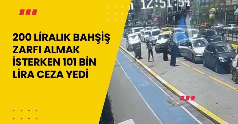 200 liralık bahşiş zarfı almak isterken 101 bin lira ceza yedi