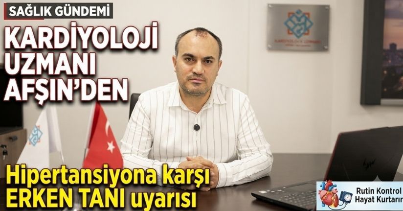 Kardiyoloji Uzmanı Afşin’den hipertansiyona karşı erken tanı uyarısı