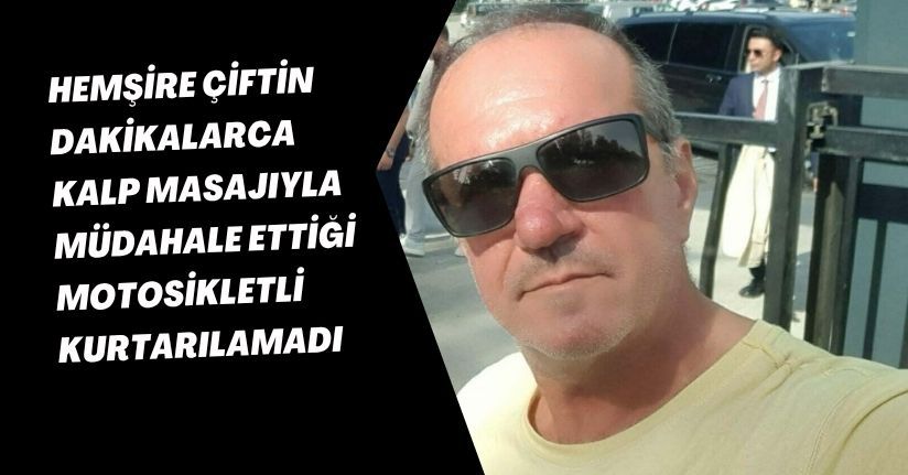  Hemşire çiftin dakikalarca kalp masajıyla müdahale ettiği motosikletli kurtarılamadı