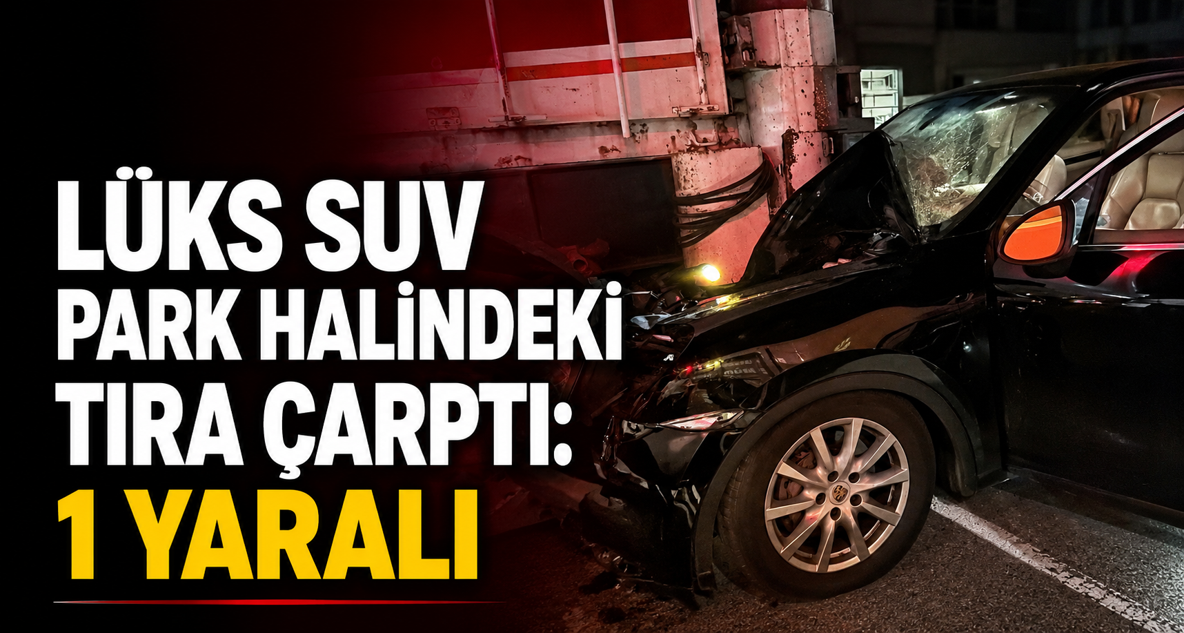 Lüks SUV park halindeki tıra çarptı: 1 yaralı