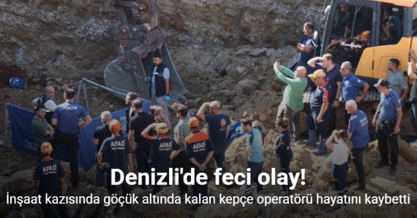 İnşaat kazısında göçük altında kalan kepçe operatörü hayatını kaybetti