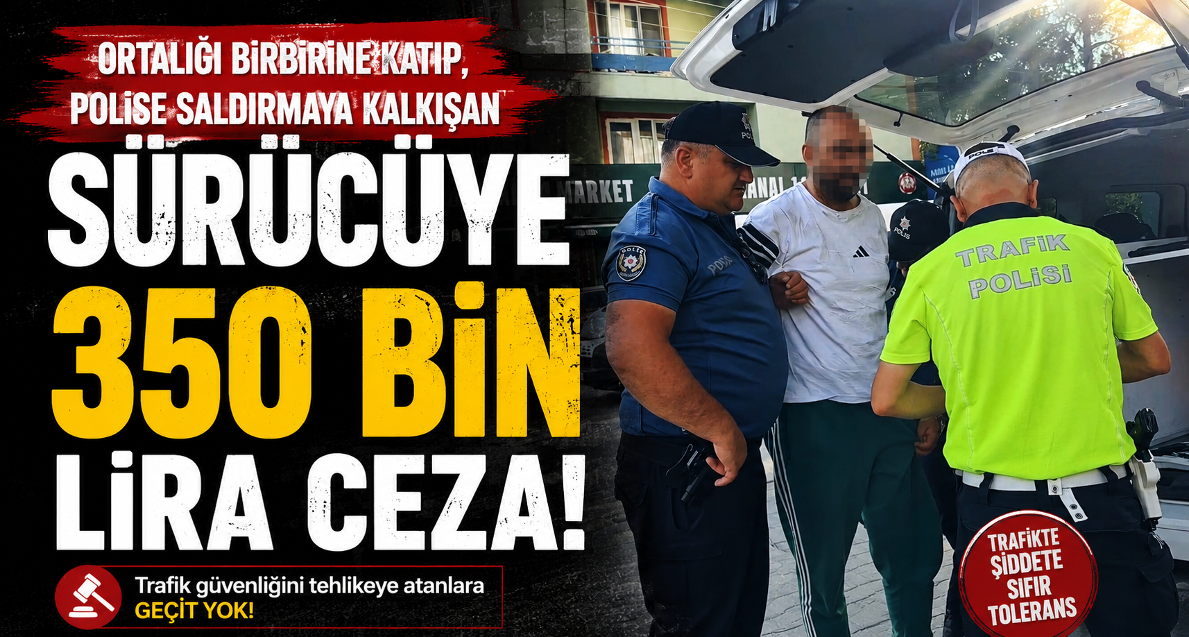 Ortalığı birbirine katıp, polise saldırmaya kalkışan sürücüye 350 bin lira ceza