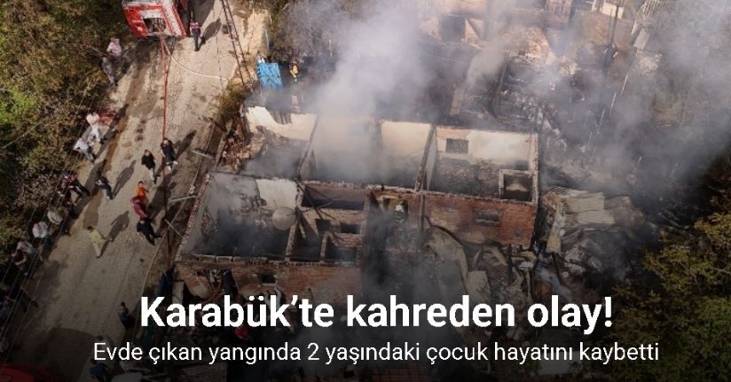 Karabük’te evde çıkan yangında 2 yaşındaki çocuk hayatını kaybetti