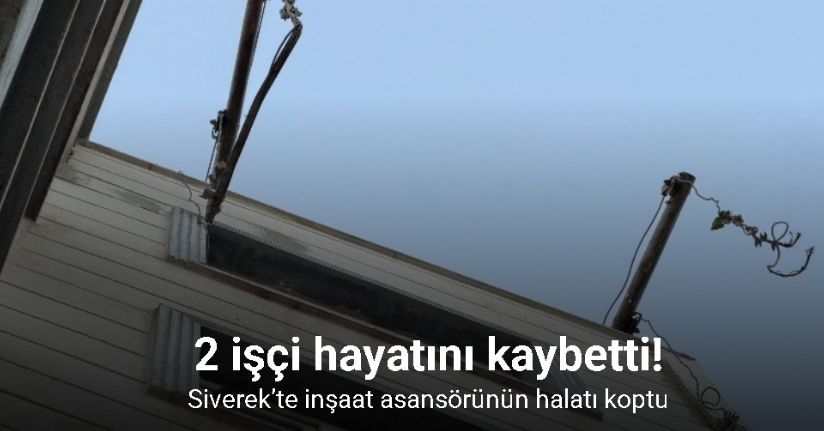 Siverek’te inşaat asansörünün halatı koptu: 2 işçi hayatını kaybetti