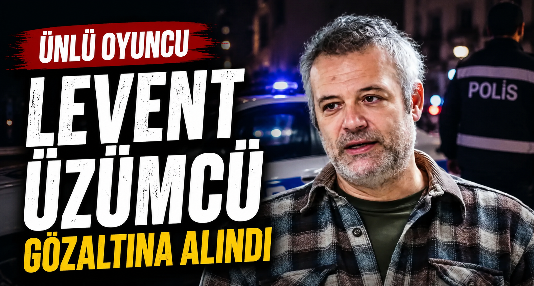 Ünlü oyuncu Levent Üzümcü gözaltına alındı