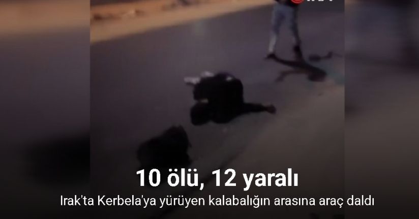Irak'ta Kerbela'ya yürüyen kalabalığın arasına araç daldı: 10 ölü, 12 yaralı