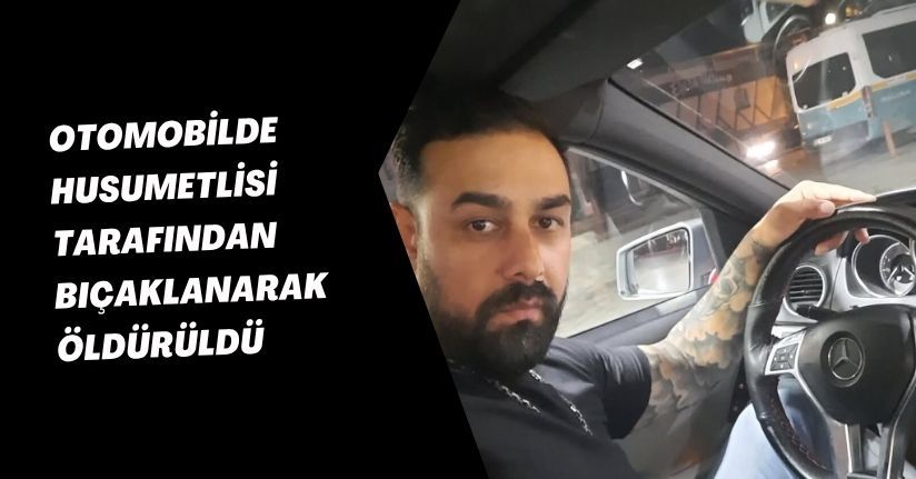 Otomobilde husumetlisi tarafından bıçaklanarak öldürüldü