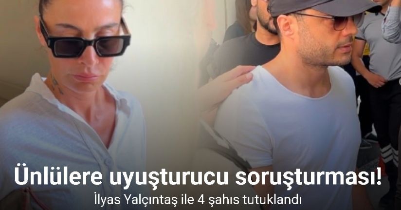 Ünlülere yönelik uyuşturucu soruşturmasında İlyas Yalçıntaş ile 4 şahıs tutuklandı