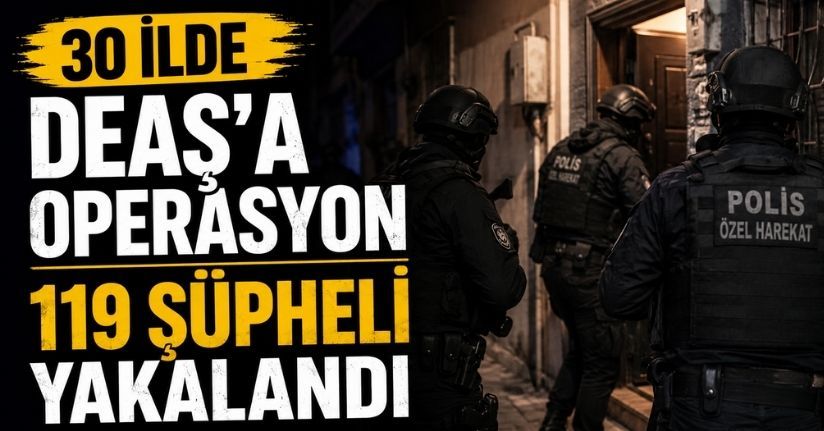 30 ilde DEAŞ'a operasyon; 119 şüpheli yakalandı