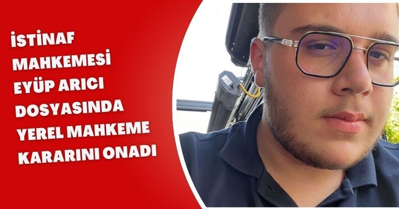 İstinaf Mahkemesi, Eyüp Arıcı dosyasında yerel mahkeme kararını onadı