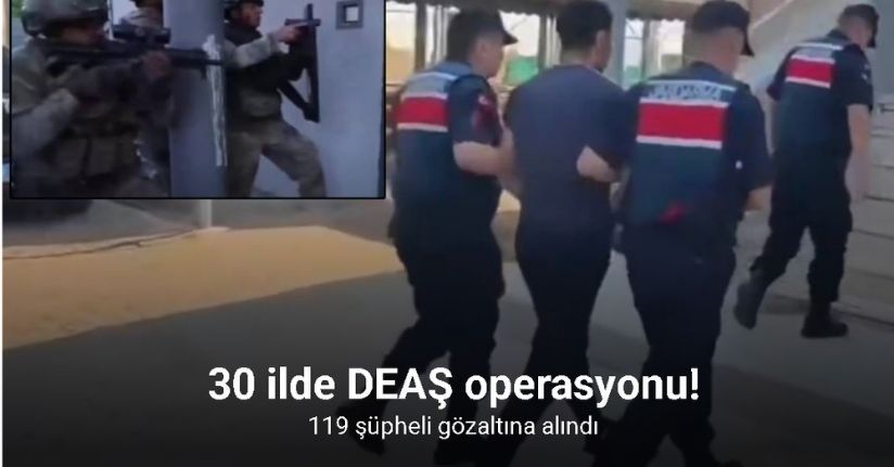 30 ilde DEAŞ mensuplarına yönelik operasyonlarda 119 şüpheli gözaltına alındı