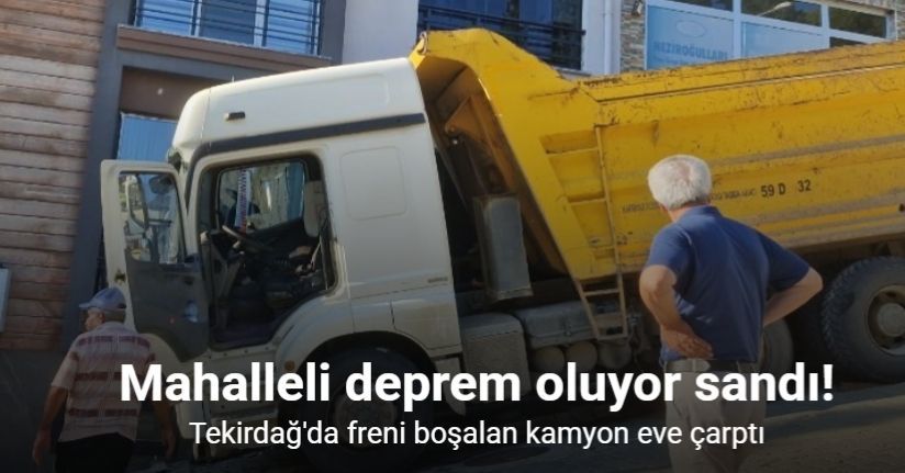 Freni boşalan kamyon eve çarptı: Mahalle sakinleri deprem oluyor sandı