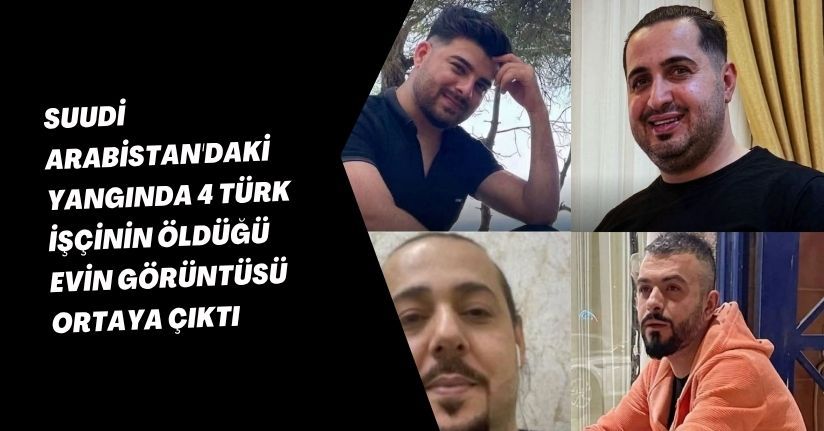 Suudi Arabistan'daki yangında 4 Türk işçinin öldüğü evin görüntüsü ortaya çıktı