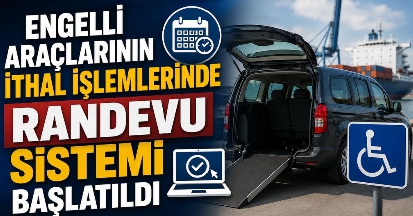 Engelli araçlarının ithal işlemlerinde randevu sistemi başlatıldı