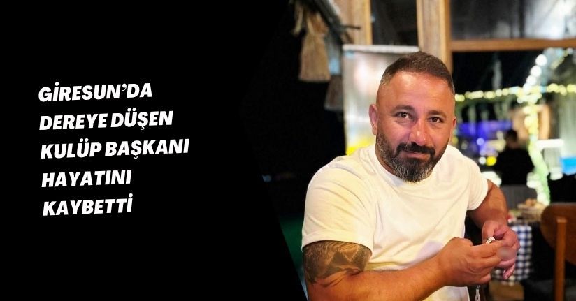 Giresun’da dereye düşen kulüp başkanı hayatını kaybetti