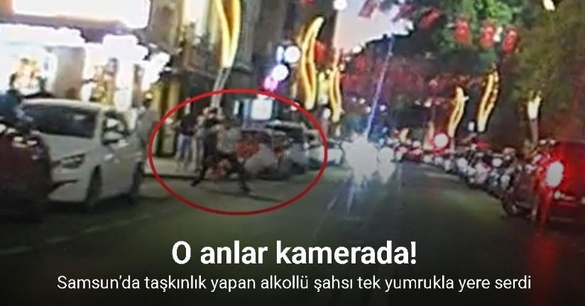 Samsun’da taşkınlık yapan alkollü şahsı tek yumrukla yere serdi: O anlar kamerada