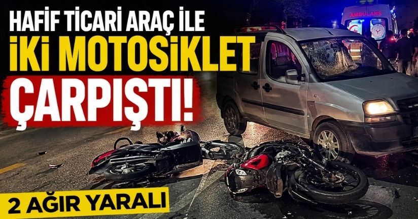 Hafif ticari araç ile iki motosiklet çarpıştı: 2 ağır yaralı