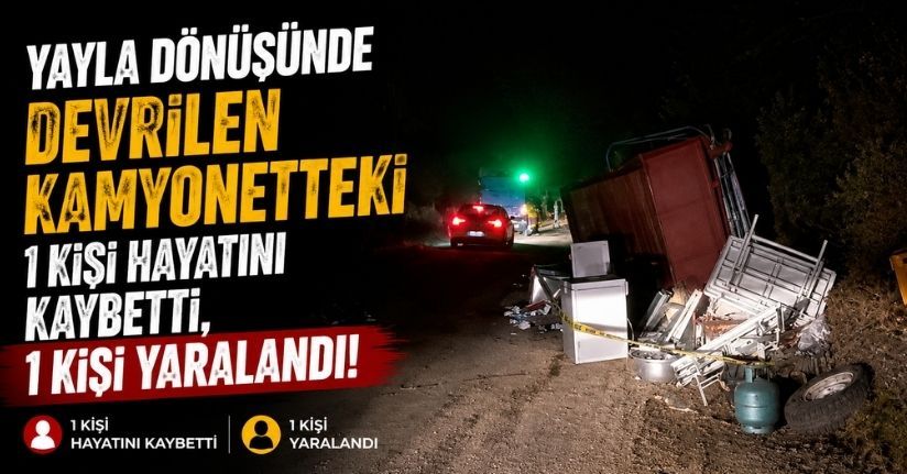 Yayla dönüşünde devrilen kamyonetteki 1 kişi hayatını kaybetti, 1 kişi yaralandı