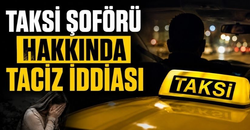 Taksi şoförü hakkında taciz iddiası
