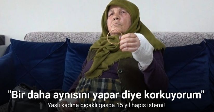 Yaşlı kadına bıçaklı gaspa 15 yıl hapis istemi