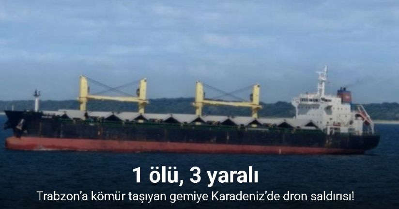 Trabzon’a kömür taşıyan gemiye Karadeniz’de dron saldırısı: 1 ölü, 3 yaralı