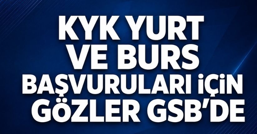 KYK yurt ve burs başvuruları için gözler GSB'de