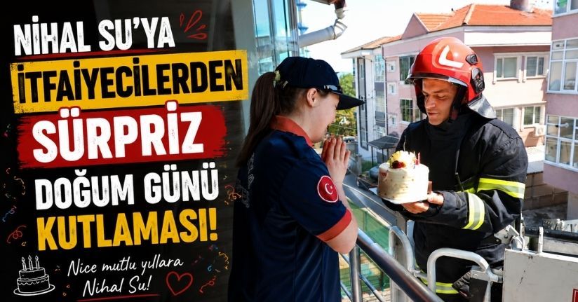 Nihal Su’ya itfaiyecilerden sürpriz doğum günü kutlaması