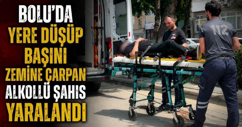 Bolu’da yere düşüp başını zemine çarpan alkollü şahıs yaralandı