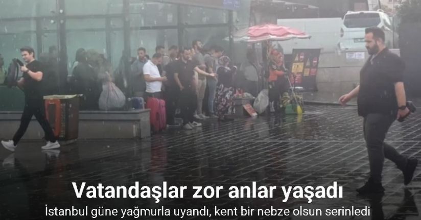 İstanbul güne yağmurla uyandı, kent bir nebze olsun serinledi