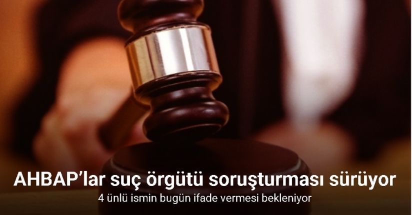 AHBAP’lar suç örgütü soruşturmasında 4 ünlü ismin bugün ifade vermesi bekleniyor