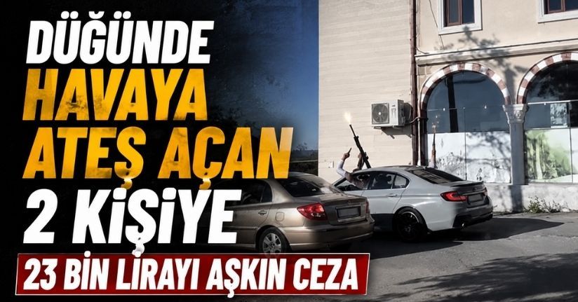 Düğünde havaya ateş açan 2 kişiye 23 bin lirayı aşkın ceza