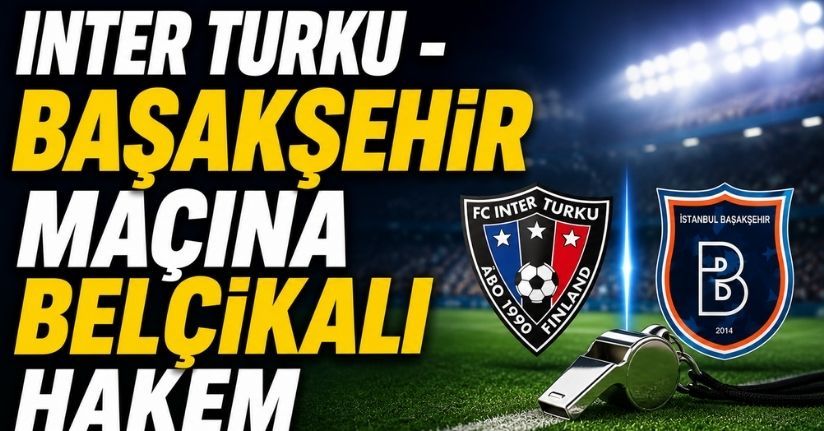 Inter Turku - Başakşehir maçına Belçikalı hakem