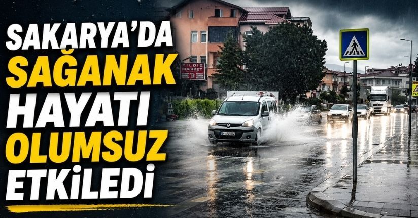 Sakarya’da sağanak hayatı olumsuz etkiledi