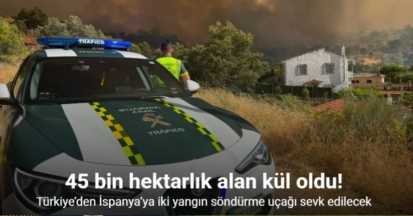 İspanya'daki orman yangınlarında yaklaşık 45 bin hektarlık alan kül oldu