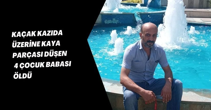 Kaçak kazıda üzerine kaya parçası düşen 4 çocuk babası öldü