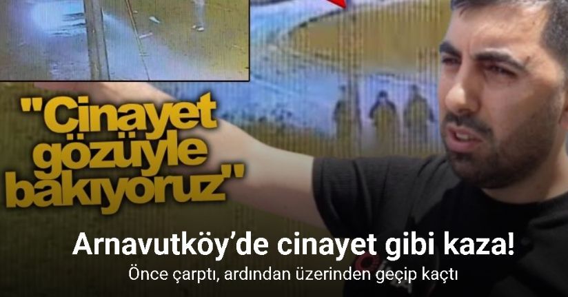Arnavutköy’de cinayet gibi kaza kamerada: Önce çarptı, ardından üzerinden geçip kaçtı