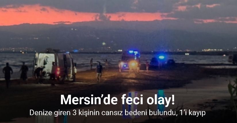 Mersin’de feci olay: Denize giren 3 kişinin cansız bedeni bulundu, 1’i kayıp