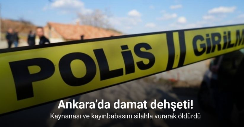 Ankara’da damat dehşeti: Kaynanası ve kayınbabasını silahla vurarak öldürdü